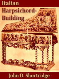 Title: Italian Harpsichord-building in the 16th and 17th Centuries, Author: John D. Shortridge