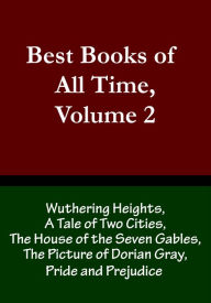 Title: Best Books of All Time, Volume 2: Wuthering Heights by Emily Bronte, A Tale of Two Cities by Charles Dickens, The House of the Seven Gables by Nathaniel Hawthorne, The Picture of Dorian Gray by Oscar Wilde, and Pride and Prejudice by Jane Austen, Author: Chris Christopher