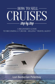 Title: How To Sell Cruises Step By Step, Author: Lori Berberian Pelentay