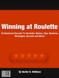 Title: Winning at Roulette: Professional Secrets to Roulette, Basics, Tips, Systems, Strategies, Secrets and More!, Author: Hector B. Wellman