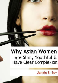 Title: Why Asian Women Are Slim, Youthful, and Have Clear Complexion, Author: Jennie S. Bev