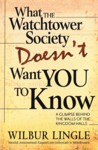 Title: What the Watchtower Society Doesn't Want You to Know: A Glimpse Behind the Walls of the Kingdom Halls, Author: Wilbur Lingle