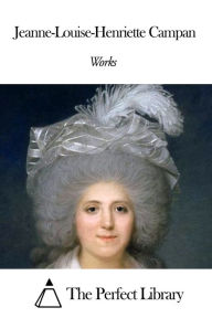 Title: Works of Jeanne-Louise-Henriette Campan, Author: Jeanne-Louise-Henriette Campan