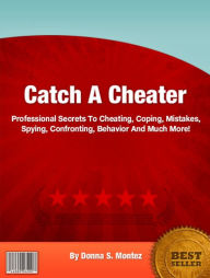 Title: Catch A Cheater: Professional Secrets To Cheating, Coping, Mistakes, Spying, Confronting, Behavior And Much More!, Author: Donna S. Montez