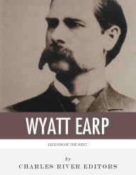 Title: Legends of the West: The Life and Legacy of Wyatt Earp, Author: Charles River Editors