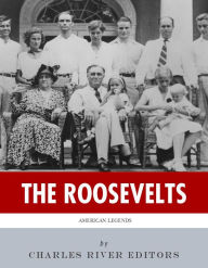 Title: The Roosevelts: The Lives and Legacies of Theodore, Franklin and Eleanor Roosevelt, Author: Charles River Editors
