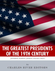 Title: America's Greatest 19th Century Presidents: The Lives of Thomas Jefferson, James Madison, Andrew Jackson, Abraham Lincoln, and Ulysses S. Grant, Author: Charles River Editors