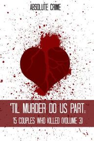 Title: 'Til Murder Do Us Part: 15 Couples Who Killed (Volume 3), Author: William Webb