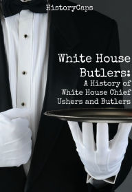 Title: White House Butlers: A History of White House Chief Ushers and Butlers, Author: Howard Brinkley