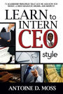 Learn to Intern CEO Style: 71 Leadership Principles that Got Me and Now You Money, A Free Graduate Degree, and Respect!