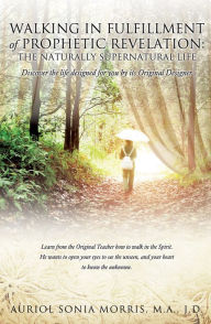 Title: Walking in Fulfillment of Prophetic Revelation: The Naturally Supernatural Life, Author: Auriol Sonia Morris JD MA