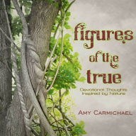 Title: Figures of the True: Devotional Thoughts Inspired by Nature, Author: Amy Carmichael