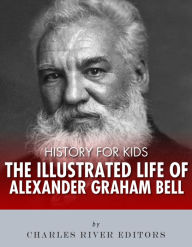 Title: History for Kids: The Illustrated Life of Alexander Graham Bell, Author: Charles River Editors