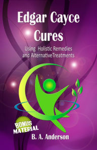 Title: Edgar Cayce Cures Using Holistic Remedies And Alternative Therapies, Author: B. A. Anderson