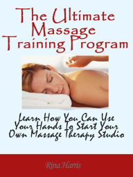 Title: The Ultimate Massage Training Program, Author: Rina Harris