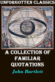 Title: Bartlett's Familiar Quotations A Collection of Passages, Phrases, and Proverbs Traced to Their Sources in Ancient and Modern Literature, Author: John Bartlett