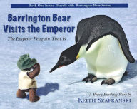 Title: BARRINGTON BEAR VISITS THE EMPEROR - THE EMPEROR PENGUIN THAT IS, Author: KEITH SZAFRANSKI