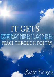 Title: It Gets Greater Later: Peace Through Poetry, Author: Susie Tucker