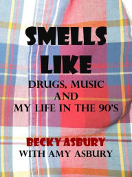 Title: Smells Like: Drugs, Music and Life in the 90's, Author: Becky Asbury