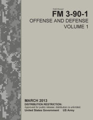 Title: Field Manual FM 3-90-1 Offense and Defense Volume 1 March 2013, Author: United States Government US Army