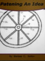 Patening An Idea: What You Should Know About The US Patent Office, Trademarks, Patent Application, International Patents, Patent Law and The Cost of Getting A Patent