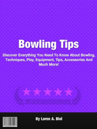 Title: Bowling Tips: Discover Everything You Need To Know About Bowling, Techniques, Play, Equipment, Tips, Accessories And Much More!, Author: Loren A. Biel