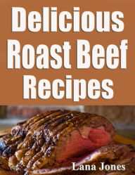 Title: Delicious Roast Beef Recipes, Author: Lana Jones