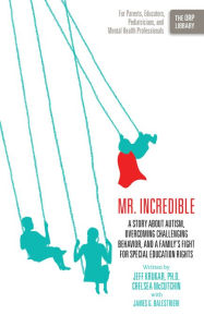 Title: Mr. Incredible: A Story About Autism, Overcoming Challenging Behavior, and a Family's Fight for Special Education Rights, Author: Jeff Krukar