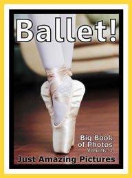 Title: Just Ballet Dancing Photos! Big Book of Photographs & Pictures of Ballet Dancers, Vol. 1, Author: Big Book of Photos