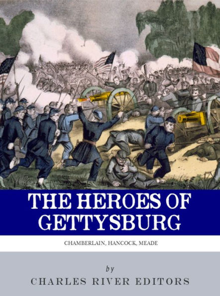 The Heroes of Gettysburg: The Lives and Careers of George Meade, Winfield Scott Hancock and Joshua L. Chamberlain