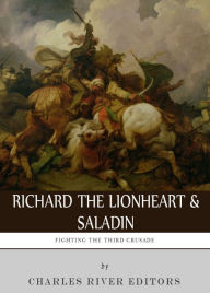 Title: Fighting the Third Crusade: The Lives and Legacies of Richard the Lionheart and Saladin, Author: Charles River Editors