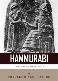 Title: Legends of the Ancient World: The Life and Legacy of Hammurabi, Author: Charles River Editors