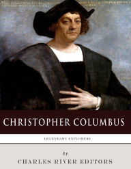 Title: Legendary Explorers: The Life and Legacy of Christopher Columbus, Author: Charles River Editors