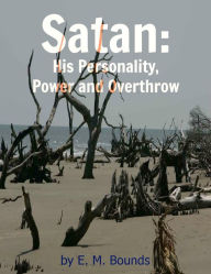 Title: Satan: His Personality, Power and Overthrow, Author: E. M. Bounds