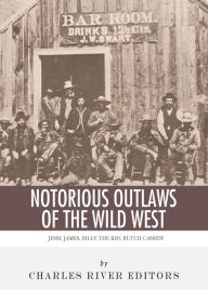 Title: Notorious Outlaws of the Wild West: The Lives and Legacies of Jesse James, Billy the Kid, Butch Cassidy and the Sundance Kid, Author: Charles River Editors