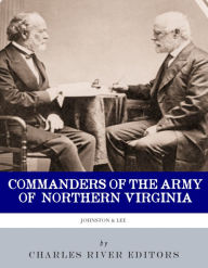 Title: Commanders of the Army of Northern Virginia: The Lives and Careers of Robert E. Lee and Joseph E. Johnston, Author: Charles River Editors