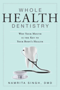 Title: Whole Health Dentistry: Why Your Mouth Is The Key To Your Body's Health, Author: Namrita Singh