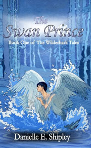 Title: The Swan Prince (Book One of The Wilderhark Tales), Author: Danielle E. Shipley