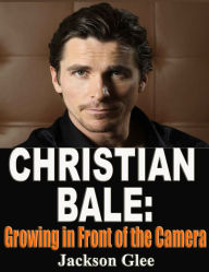 Title: Christian Bale: Growing in Front of the Camera, Author: Jackson Glee