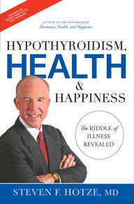 Title: Hypothyroidism, Health & Happiness: The Riddle of Illness Revealed, Author: Steven F. Hotze