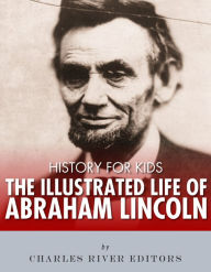 Title: History for Kids: The Illustrated Life of Abraham Lincoln, Author: Charles River Editors