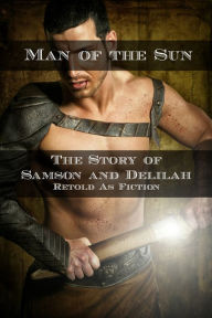 Title: Man of the Sun: The Story of Samson and Delilah Retold As Fiction, Author: James Kyle