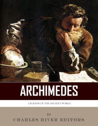 Title: Legends of the Ancient World: The Life and Legacy of Archimedes, Author: Charles River Editors