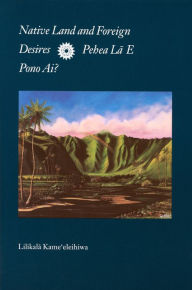 Title: Native Land and Foreign Desires: Pehea La E Pono Ai? How Shall We Live in Harmony?, Author: Lilikala Kame'eleihiwa