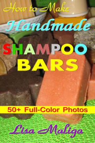 Title: How to Make Handmade Shampoo Bars, Author: Lisa Maliga