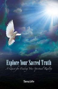 Title: Explore Your Sacred Truth: A Quest for Finding Your Spiritual Reality, Author: LePre Theresa