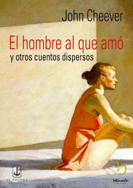 Title: El Hombre al que amó y otros cuentos dispersos, Author: John Cheever