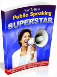 Title: How to be a Public speaking Superstar: Dazzle and Influence Your Audience with Your Public speaking Prowess!, Author: Tea Time eBooks