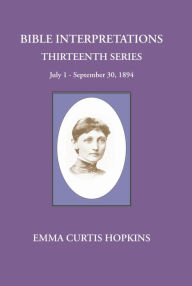 Title: Bible Interpretations Thirtenth Series July 1-September 30, 1894, Author: Emma  Curtis Hopkins