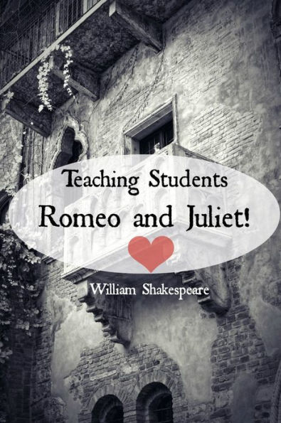 Teaching Students Romeo and Juliet! A Teacher's Guide to Shakespeare's Play (Includes Lesson Plans, Discussion Questions, Study Guide, Biography, and Modern Retelling)